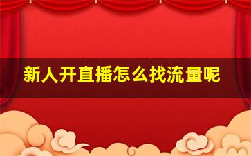 新人开直播怎么找流量呢