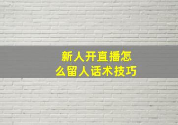 新人开直播怎么留人话术技巧