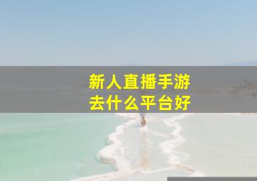 新人直播手游去什么平台好