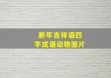 新年吉祥语四字成语动物图片