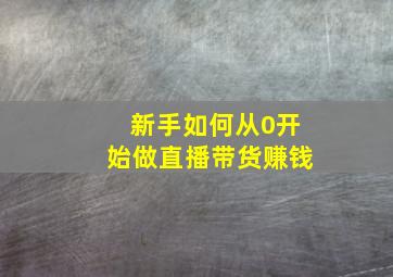 新手如何从0开始做直播带货赚钱