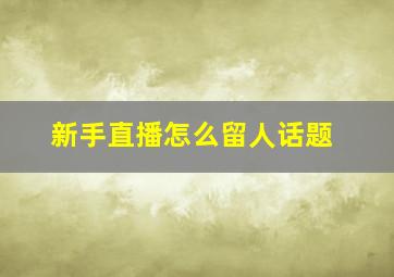 新手直播怎么留人话题