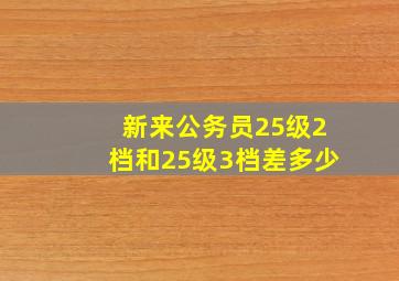 新来公务员25级2档和25级3档差多少