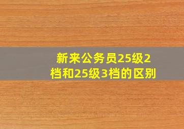 新来公务员25级2档和25级3档的区别