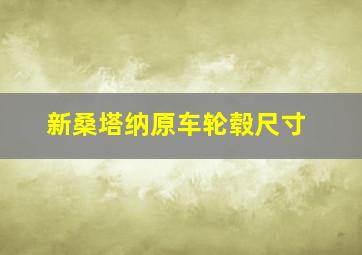 新桑塔纳原车轮毂尺寸