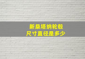 新桑塔纳轮毂尺寸直径是多少