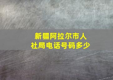 新疆阿拉尔市人社局电话号码多少