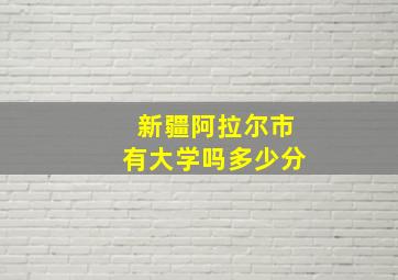 新疆阿拉尔市有大学吗多少分