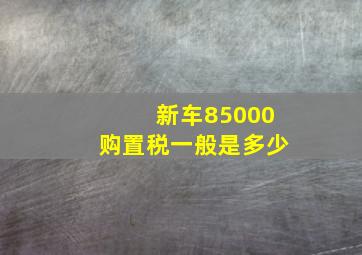 新车85000购置税一般是多少