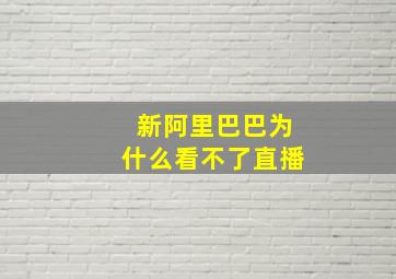 新阿里巴巴为什么看不了直播