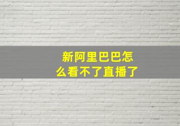 新阿里巴巴怎么看不了直播了