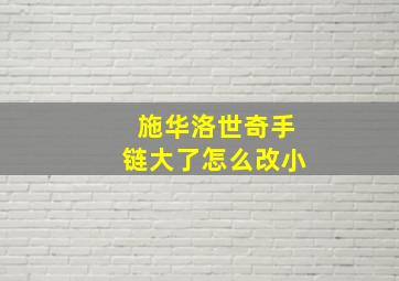 施华洛世奇手链大了怎么改小