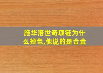 施华洛世奇项链为什么掉色,他说的是合金