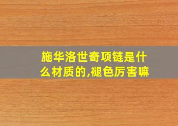 施华洛世奇项链是什么材质的,褪色厉害嘛