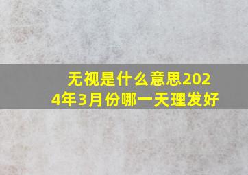 无视是什么意思2024年3月份哪一天理发好