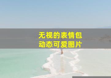 无视的表情包动态可爱图片