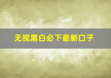 无视黑白必下最新口子