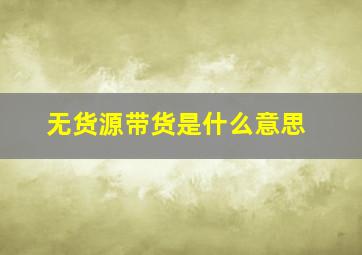 无货源带货是什么意思