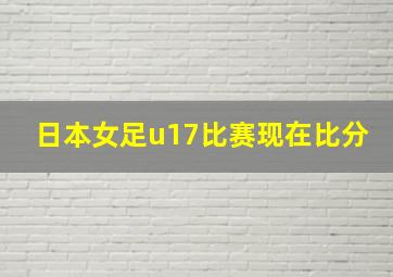 日本女足u17比赛现在比分