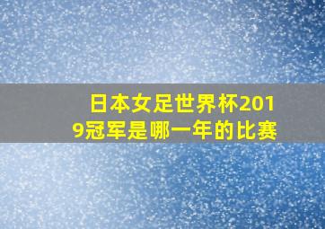 日本女足世界杯2019冠军是哪一年的比赛