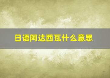 日语阿达西瓦什么意思