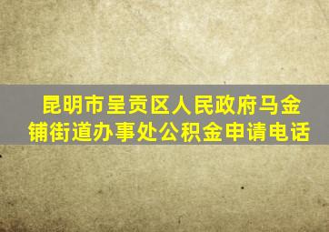 昆明市呈贡区人民政府马金铺街道办事处公积金申请电话