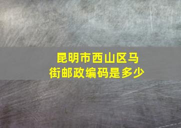 昆明市西山区马街邮政编码是多少