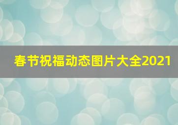 春节祝福动态图片大全2021