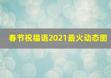 春节祝福语2021最火动态图