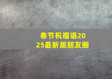 春节祝福语2025最新版朋友圈