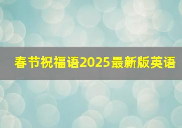 春节祝福语2025最新版英语