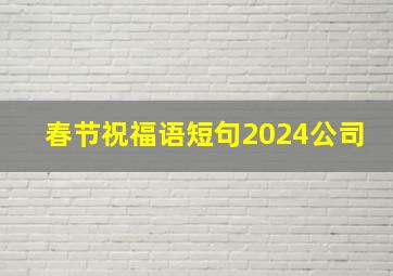 春节祝福语短句2024公司