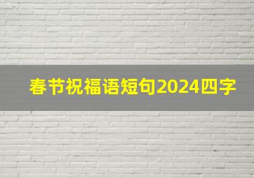 春节祝福语短句2024四字