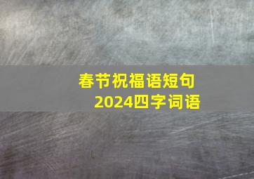 春节祝福语短句2024四字词语