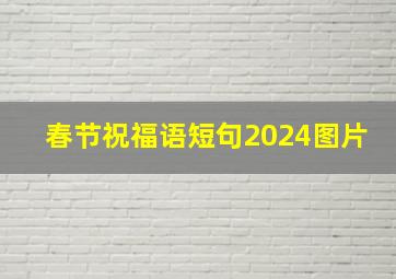 春节祝福语短句2024图片