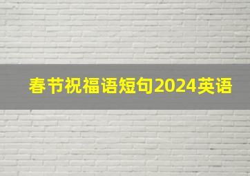 春节祝福语短句2024英语