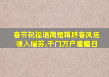 春节祝福语简短精辟春风送暖入屠苏,千门万户瞳瞳日