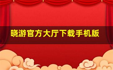 晓游官方大厅下载手机版