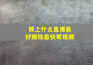 晚上什么直播最好赚钱最快呢视频