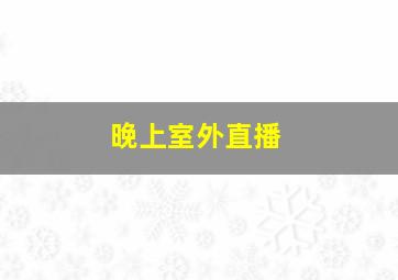 晚上室外直播