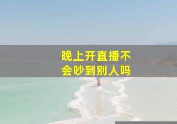 晚上开直播不会吵到别人吗