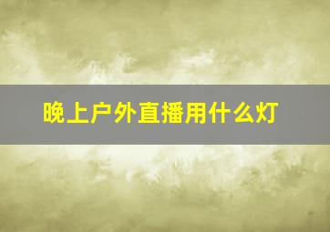 晚上户外直播用什么灯