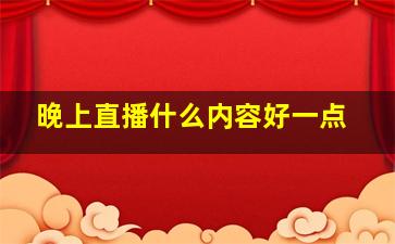 晚上直播什么内容好一点