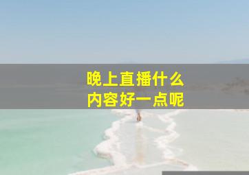 晚上直播什么内容好一点呢