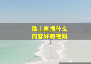 晚上直播什么内容好呢视频