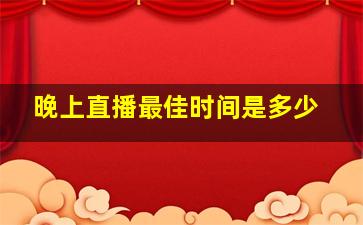 晚上直播最佳时间是多少