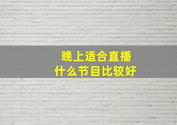 晚上适合直播什么节目比较好