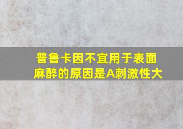 普鲁卡因不宜用于表面麻醉的原因是A刺激性大