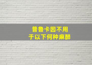 普鲁卡因不用于以下何种麻醉