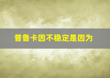 普鲁卡因不稳定是因为